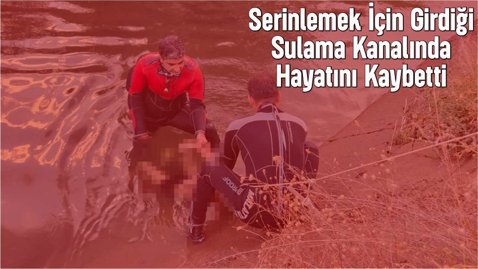 Serinlemek İçin Girdiği Sulama Kanalında Hayatını Kaybetti