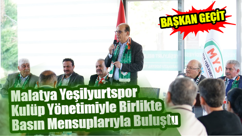 Başkan Geçit, Malatya Yeşilyurtspor Kulüp Yönetimiyle Birlikte Basın Mensuplarıyla Buluştu