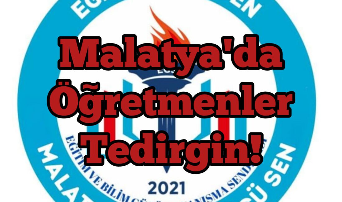 Malatya’da Öğretmenler Tedirgin!