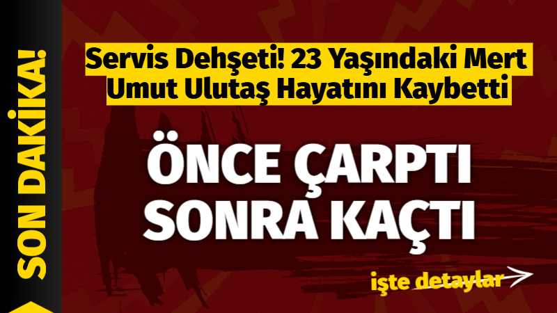 Servis Dehşeti! 23 Yaşındaki Mert Umut Ulutaş Hayatını Kaybetti