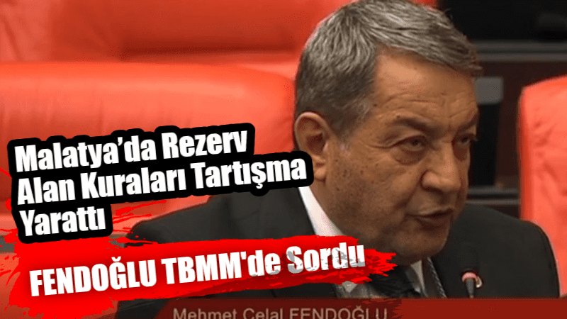 Fendoğlu’ndan Malatya’daki Rezerv Alan Kuraları Soruları 
TBMM Genel Kurulu’nda gündem