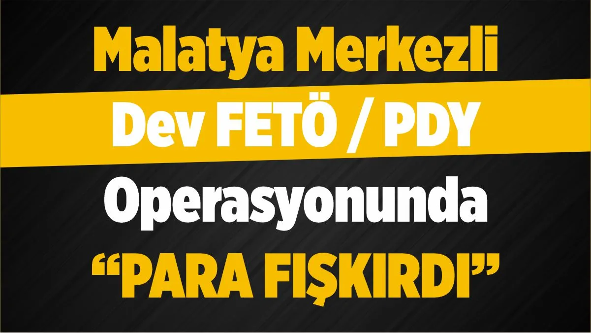 Malatya merkezli 4 ilde FETÖ operasyonu! Sözde bölge ve finans