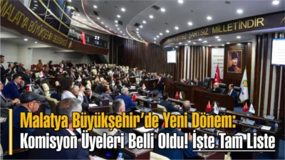 Malatya Büyükşehir’de Yeni Dönem: Komisyon Üyeleri Belli Oldu! İşte Tam
