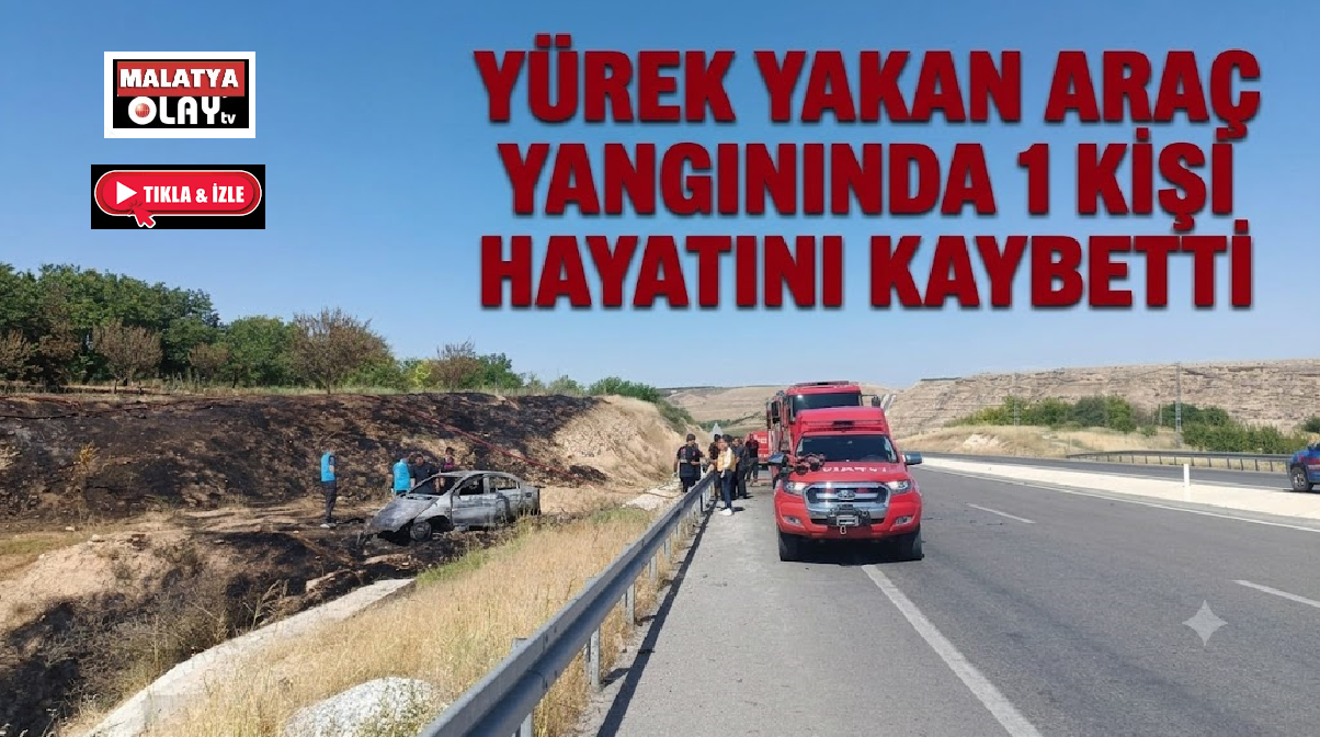 Malatya’da yürek yakan araç yangınında bir kişi hayatını kaybetti, 1 kişi yaralandı 3