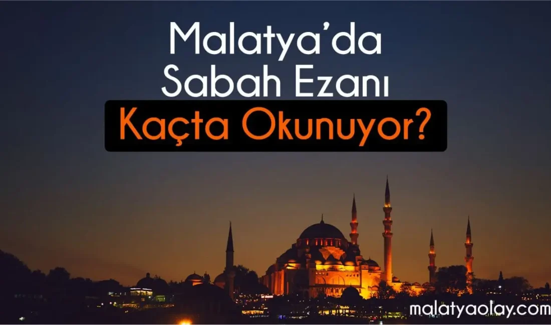 Malatya sabah ezanı saat kaçta okunuyor? 28 Ağustos 2026 Cuma
