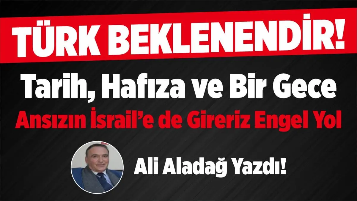 Türk Beklenendir: Tarih, Hafıza ve Bir Gece Ansızın İsrail'e de Gireriz Engel Yok... 1