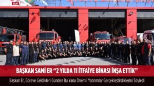 baskan sami er 2 yilda 11 itfaiye binasi onemli yatirimlara imza attik