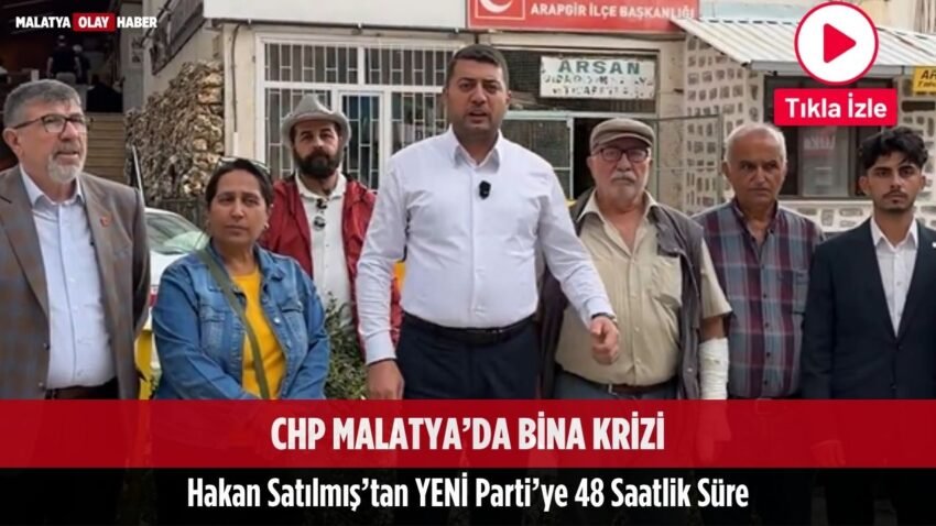 CHP Malatya’da Bina Krizi: Hakan Satılmış’tan YENİ Parti’ye 48 Saatlik Süre