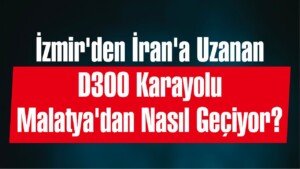 izmir iran d300 karayolu malatya