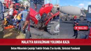 malatya havalimani yolunda kaza beton mikserinin carptigi traktor ortadan surucu yaralandi