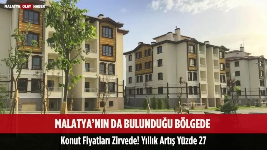 Malatya’nın da Bulunduğu Bölgede Konut Fiyatları Zirvede! Yıllık Artış Yüzde 27