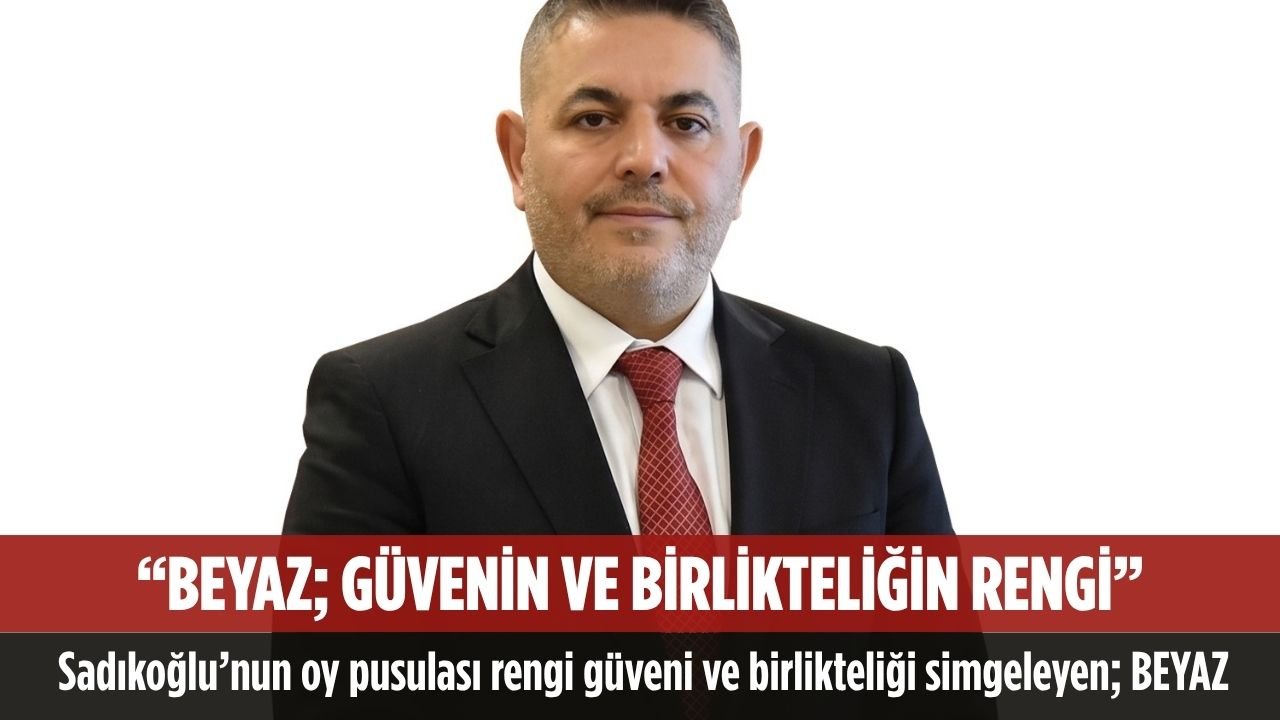 Sadıkoğlu’nun oy pusulası rengi güveni ve birlikteliği simgeleyen; BEYAZ 1