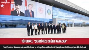 tufenkci sehrimize deger katacak yeni havalimani terminali bakan uraloglu acilacak