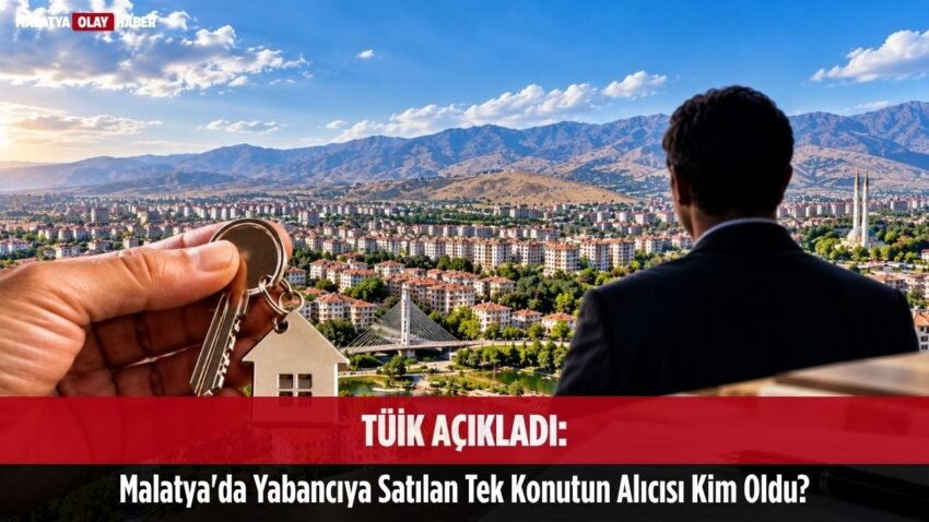 TÜİK Açıkladı: Malatya’da Yabancıya Satılan Tek Konutun Alıcısı Kim Oldu?