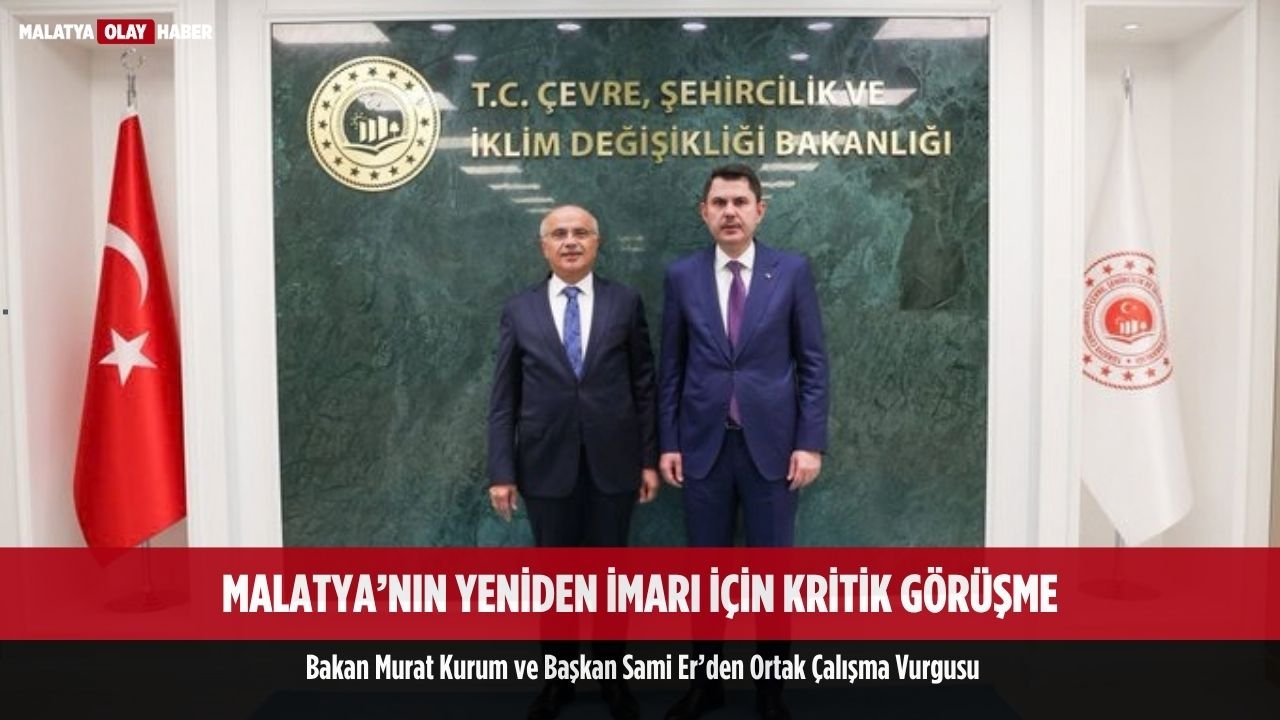 malatya yeniden imari icin krikik gorusme bakan kurum baskan er